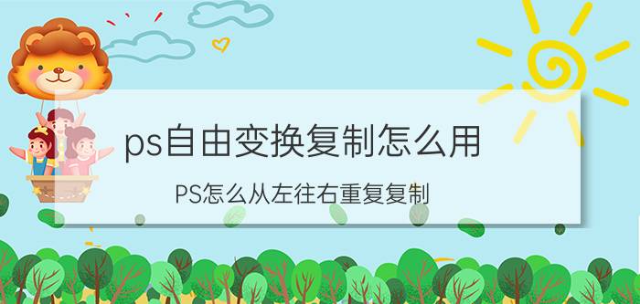 ps自由变换复制怎么用 PS怎么从左往右重复复制？